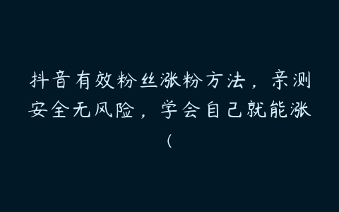 抖音有效粉丝涨粉方法，亲测安全无风险，学会自己就能涨(-51自学联盟