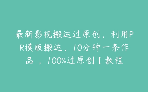 图片[1]-最新影视搬运过原创，利用PR模版搬运，10分钟一条作品 ，100%过原创【教程+PR模板】-本文