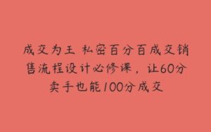 成交为王 私密百分百成交销售流程设计必修课，让60分卖手也能100分成交-51自学联盟