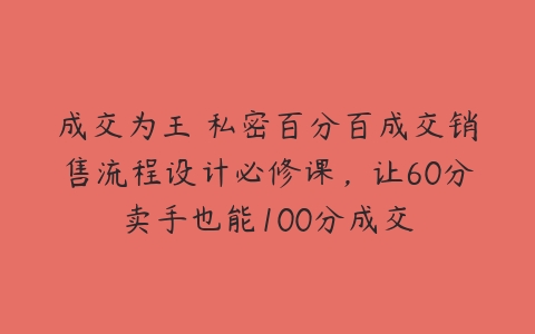 成交为王 私密百分百成交销售流程设计必修课，让60分卖手也能100分成交-51自学联盟