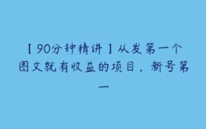 【90分钟精讲】从发第一个图文就有收益的项目，新号第一-51自学联盟