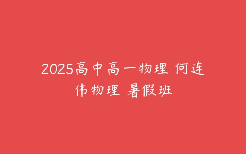 2025高中高一物理 何连伟物理 暑假班-51自学联盟