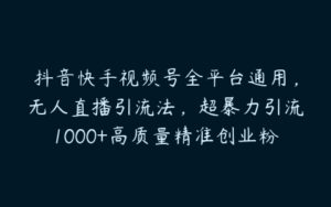 抖音快手视频号全平台通用，无人直播引流法，超暴力引流1000+高质量精准创业粉【项目拆解】-51自学联盟