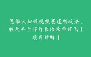 思维认知短视频赛道新玩法，胜天半子祁厅长语录带你飞【项目拆解】-51自学联盟