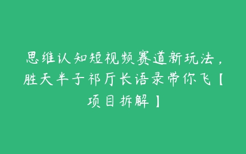 思维认知短视频赛道新玩法，胜天半子祁厅长语录带你飞【项目拆解】百度网盘下载