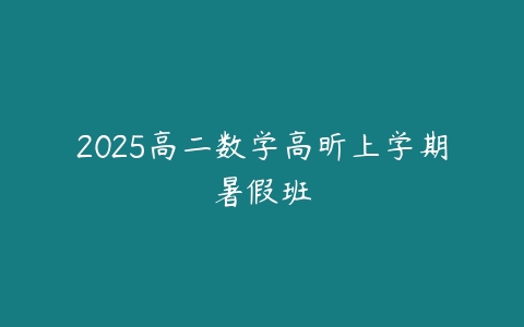 2025高二数学高昕上学期暑假班-51自学联盟