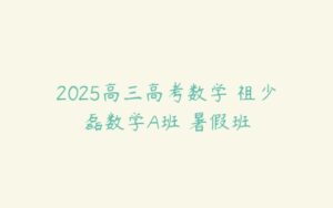 2025高三高考数学 祖少磊数学A班 暑假班-51自学联盟