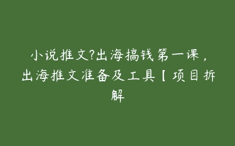 小说推文?出海搞钱第一课，出海推文准备及工具【项目拆解百度网盘下载