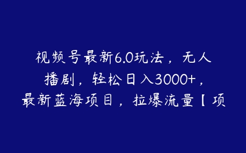 视频号最新6.0玩法，无人播剧，轻松日入3000+，最新蓝海项目，拉爆流量【项目拆解】-51自学联盟