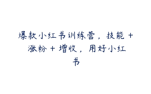 爆款小红书训练营，技能 + 涨粉 + 增收，用好小红书百度网盘下载