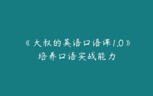 《大叔的英语口语课1.0》培养口语实战能力-51自学联盟