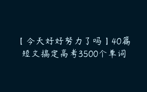 【今天好好努力了吗】40篇短文搞定高考3500个单词-51自学联盟