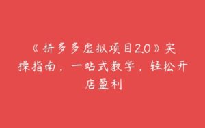 《拼多多虚拟项目2.0》实操指南，一站式教学，轻松开店盈利-51自学联盟