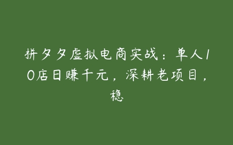 图片[1]-拼夕夕虚拟电商实战：单人10店日赚千元，深耕老项目，稳-本文