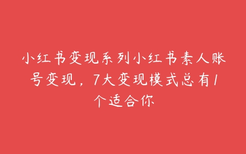 小红书变现系列小红书素人账号变现，7大变现模式总有1个适合你-51自学联盟