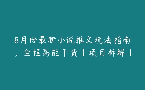 8月份最新小说推文玩法指南，全程高能干货【项目拆解】百度网盘下载