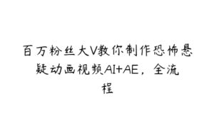 百万粉丝大V教你制作恐怖悬疑动画视频AI+AE，全流程-51自学联盟