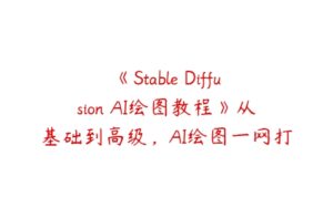 《Stable Diffusion AI绘图教程》从基础到高级，AI绘图一网打尽-51自学联盟