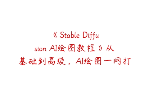 《Stable Diffusion AI绘图教程》从基础到高级，AI绘图一网打尽百度网盘下载