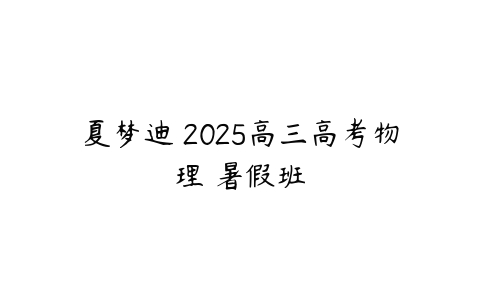 夏梦迪 2025高三高考物理 暑假班-51自学联盟