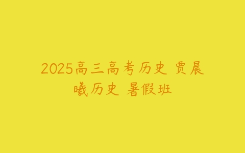 2025高三高考历史 贾晨曦历史 暑假班-51自学联盟