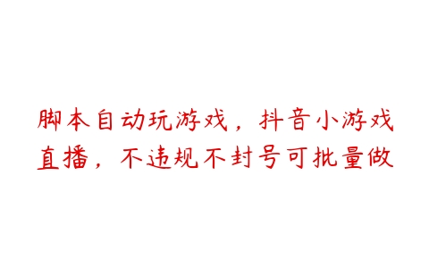 脚本自动玩游戏，抖音小游戏直播，不违规不封号可批量做百度网盘下载