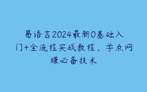 易语言2024最新0基础入门+全流程实战教程，学点网赚必备技术-51自学联盟