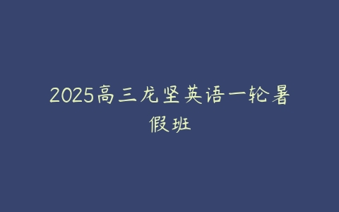 2025高三龙坚英语一轮暑假班-51自学联盟