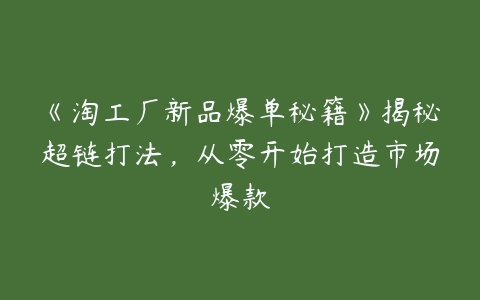 图片[1]-《淘工厂新品爆单秘籍》揭秘超链打法，从零开始打造市场爆款-本文