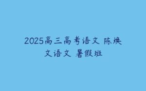 2025高三高考语文 陈焕文语文 暑假班-51自学联盟