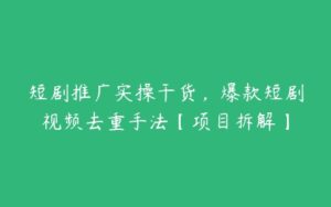 短剧推广实操干货，爆款短剧视频去重手法【项目拆解】-51自学联盟