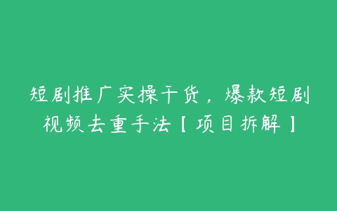 短剧推广实操干货，爆款短剧视频去重手法【项目拆解】百度网盘下载