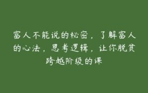 富人不能说的秘密，了解富人的心法，思考逻辑，让你脱贫跨越阶级的课-51自学联盟