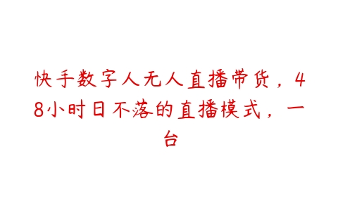 快手数字人无人直播带货，48小时日不落的直播模式，一台-51自学联盟