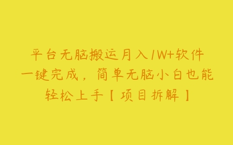 平台无脑搬运月入1W+软件一键完成，简单无脑小白也能轻松上手【项目拆解】百度网盘下载