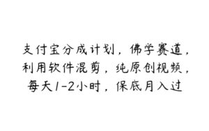 支付宝分成计划，佛学赛道，利用软件混剪，纯原创视频，每天1-2小时，保底月入过W【项目拆解】-51自学联盟