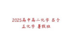 2025高中高二化学 吕子正化学 暑假班-51自学联盟