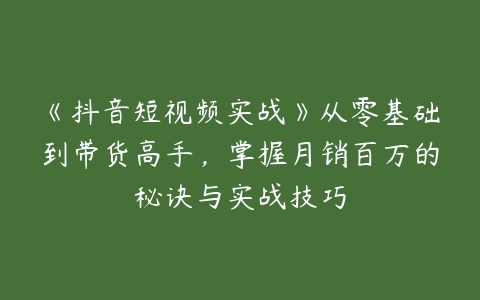 《抖音短视频实战》从零基础到带货高手，掌握月销百万的秘诀与实战技巧百度网盘下载