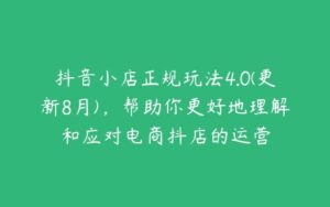 抖音小店正规玩法4.0(更新8月)，帮助你更好地理解和应对电商抖店的运营-51自学联盟