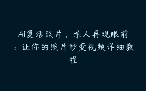 AI复活照片，亲人再现眼前：让你的照片秒变视频详细教程百度网盘下载