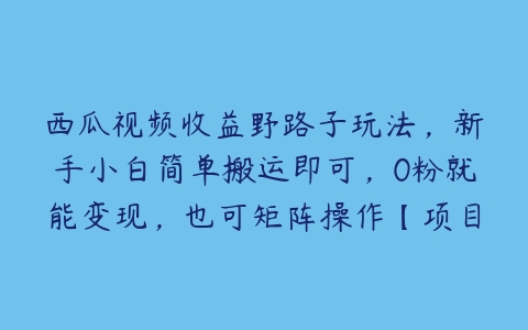 西瓜视频收益野路子玩法，新手小白简单搬运即可，0粉就能变现，也可矩阵操作【项目拆解】-51自学联盟