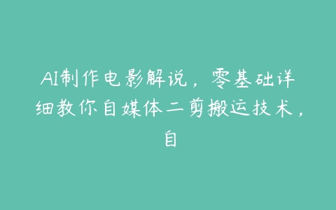 AI制作电影解说，零基础详细教你自媒体二剪搬运技术，自百度网盘下载