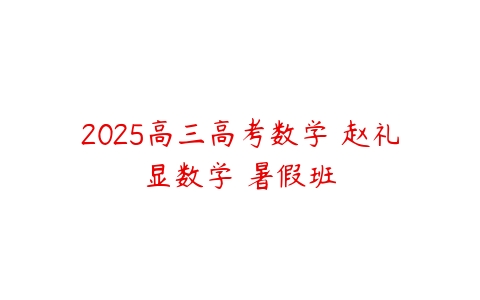 2025高三高考数学 赵礼显数学 暑假班-51自学联盟