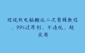 短视频电脑搬运二次剪辑教程，99%过原创，不违规，超实用-51自学联盟