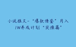 小说推文-“爆款借鉴”月入1W养成计划“实操篇”-51自学联盟