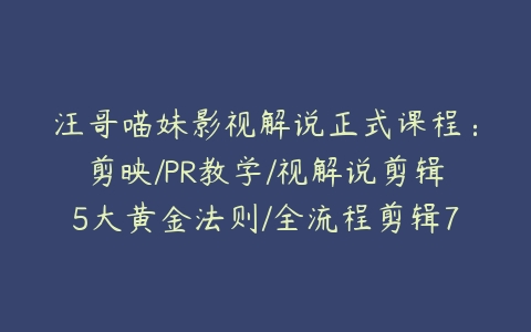 汪哥喵妹影视解说正式课程：剪映/PR教学/视解说剪辑5大黄金法则/全流程剪辑7把利器等等百度网盘下载