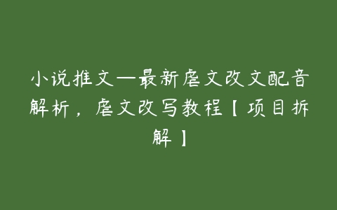 小说推文—最新虐文改文配音解析，虐文改写教程【项目拆解】百度网盘下载