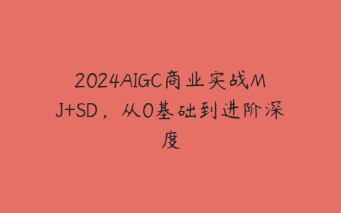 2024AIGC商业实战MJ+SD，从0基础到进阶深度-51自学联盟