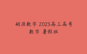 胡源数学 2025高三高考数学 暑假班-51自学联盟