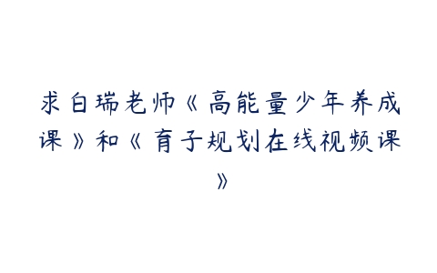 求白瑞老师《高能量少年养成课》和《育子规划在线视频课》百度网盘下载